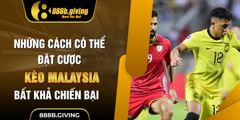 Những cách có thể đặt cược kèo Malaysia bất khả chiến bại