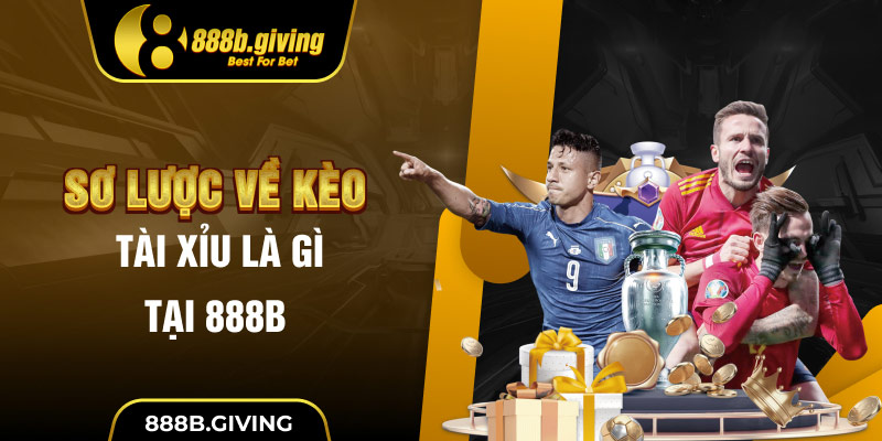 Sơ lược về Kèo Tài Xỉu là gì tại 888B