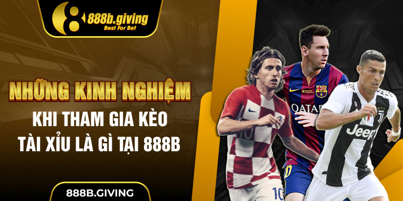 Những kinh nghiệm khi tham gia Kèo Tài Xỉu là gì tại 888B